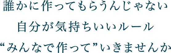 誰かに作ってもらうんじゃない自分が気持ちいいルールみんなで作っていきませんか